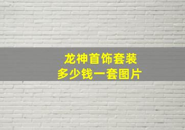 龙神首饰套装多少钱一套图片