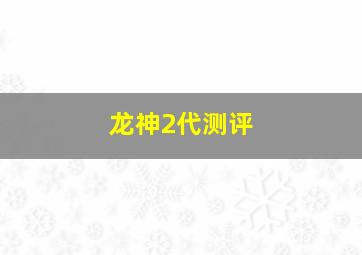 龙神2代测评