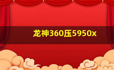 龙神360压5950x