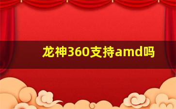 龙神360支持amd吗