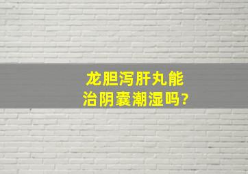 龙胆泻肝丸能治阴囊潮湿吗?