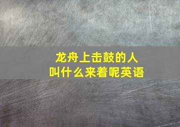 龙舟上击鼓的人叫什么来着呢英语