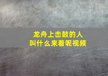 龙舟上击鼓的人叫什么来着呢视频