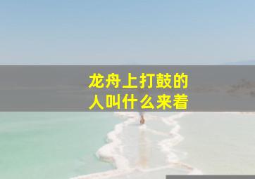 龙舟上打鼓的人叫什么来着