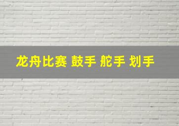 龙舟比赛 鼓手 舵手 划手