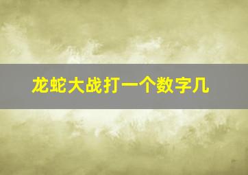 龙蛇大战打一个数字几