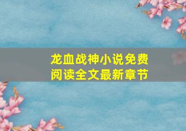 龙血战神小说免费阅读全文最新章节