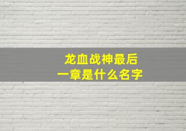 龙血战神最后一章是什么名字