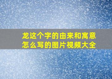 龙这个字的由来和寓意怎么写的图片视频大全