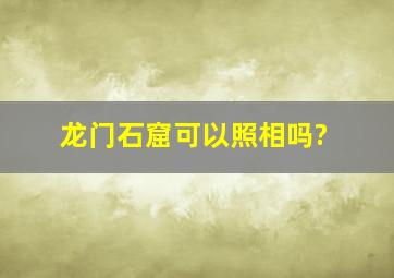 龙门石窟可以照相吗?