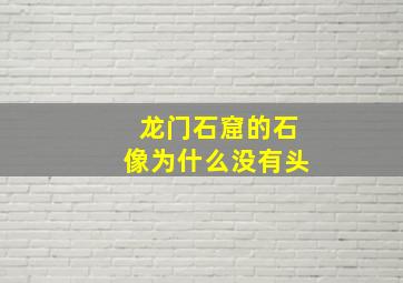 龙门石窟的石像为什么没有头