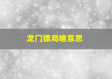 龙门镖局啥意思