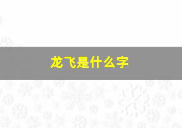 龙飞是什么字