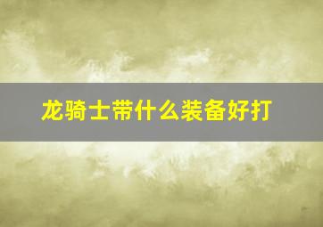 龙骑士带什么装备好打