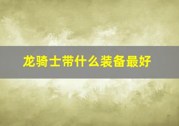 龙骑士带什么装备最好