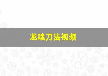 龙魂刀法视频