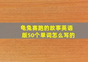 龟兔赛跑的故事英语版50个单词怎么写的