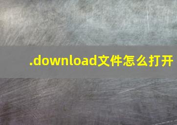 .download文件怎么打开