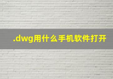 .dwg用什么手机软件打开