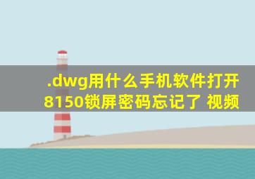 .dwg用什么手机软件打开8150锁屏密码忘记了 视频