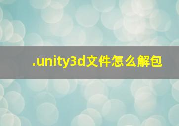 .unity3d文件怎么解包