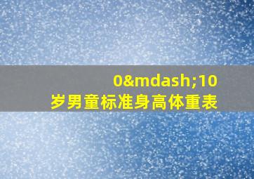 0—10岁男童标准身高体重表