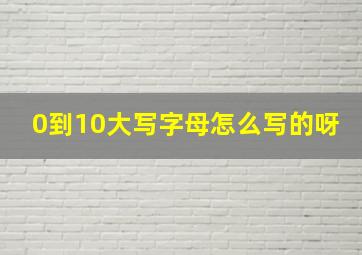 0到10大写字母怎么写的呀