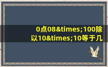 0点08×100除以10×10等于几