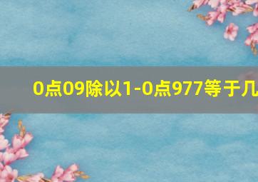 0点09除以1-0点977等于几