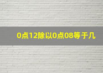 0点12除以0点08等于几