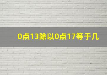 0点13除以0点17等于几