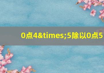 0点4×5除以0点5