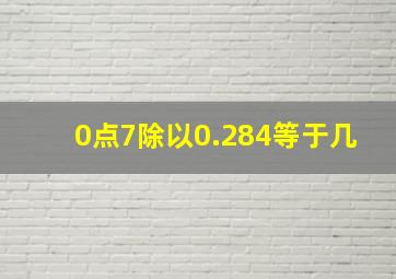 0点7除以0.284等于几