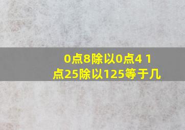 0点8除以0点4+1点25除以125等于几