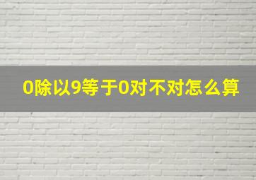 0除以9等于0对不对怎么算