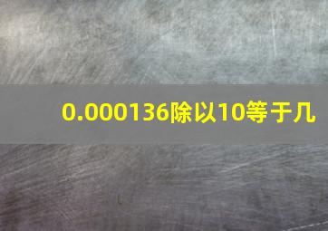 0.000136除以10等于几