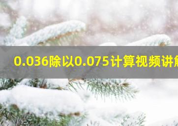 0.036除以0.075计算视频讲解