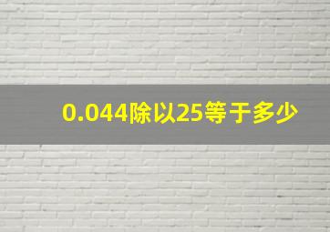 0.044除以25等于多少