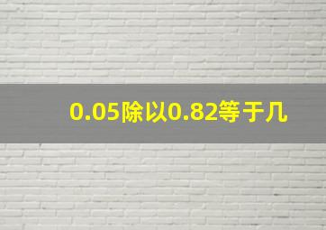 0.05除以0.82等于几