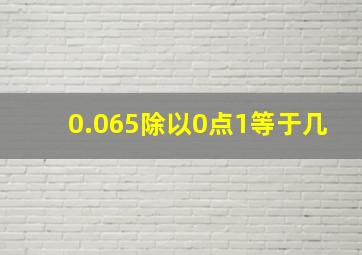 0.065除以0点1等于几