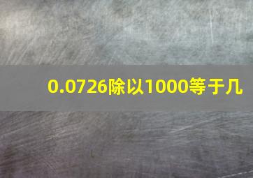 0.0726除以1000等于几