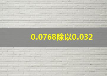 0.0768除以0.032