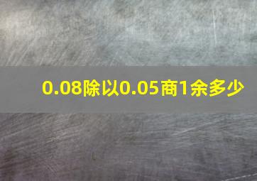 0.08除以0.05商1余多少