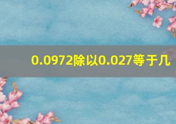 0.0972除以0.027等于几