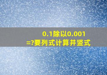 0.1除以0.001=?要列式计算并竖式