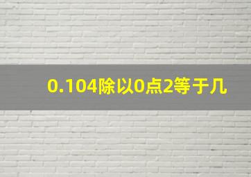 0.104除以0点2等于几