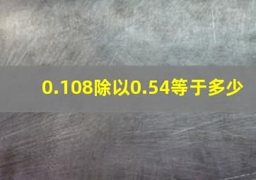 0.108除以0.54等于多少