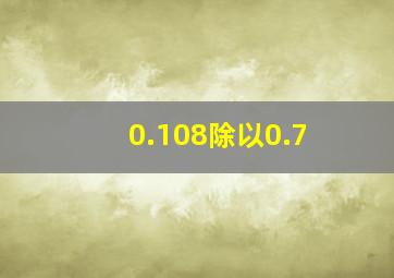 0.108除以0.7