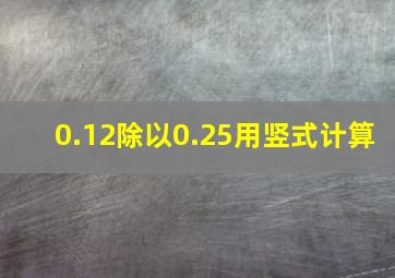 0.12除以0.25用竖式计算