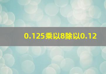 0.125乘以8除以0.12